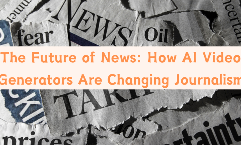 The Future of News: How AI Video Generators Are Changing Journalism